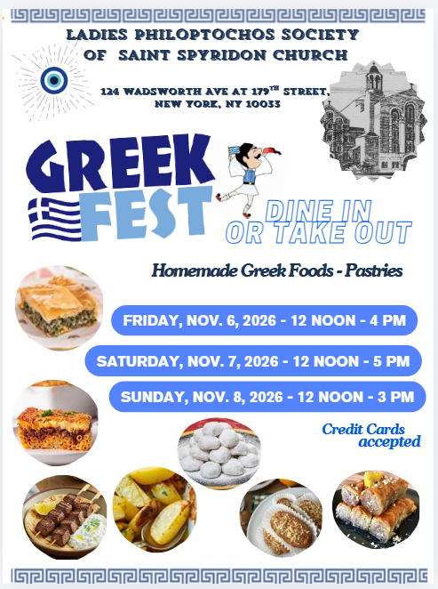 Greek Fest flyer: Nov. 6, 12 noon to 4 p.m.; Nov. 7, 12 noon to 5 p.m.; Nov. 8, 12 noon to 3 p.m. at 124 Wadsworth Ave at 179th Street. Homemade Greek foods and pastries, dine in or take out.